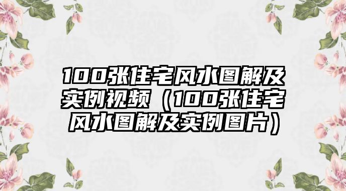 100張住宅風(fēng)水圖解及實(shí)例視頻（100張住宅風(fēng)水圖解及實(shí)例圖片）