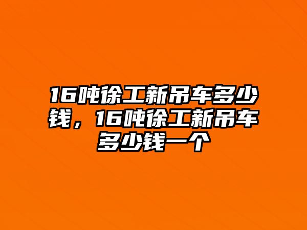 16噸徐工新吊車多少錢(qián)，16噸徐工新吊車多少錢(qián)一個(gè)