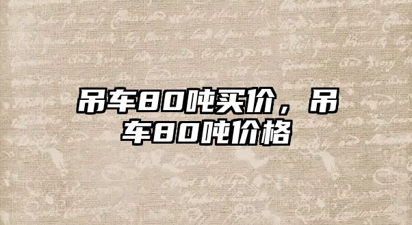 吊車80噸買價(jià)，吊車80噸價(jià)格