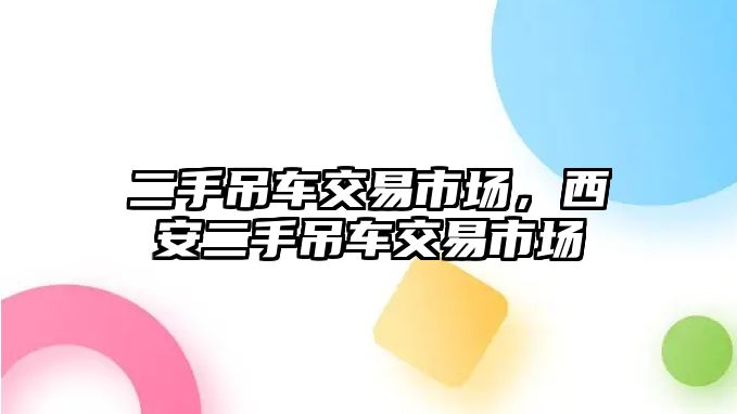 二手吊車交易市場，西安二手吊車交易市場