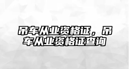 吊車從業(yè)資格證，吊車從業(yè)資格證查詢