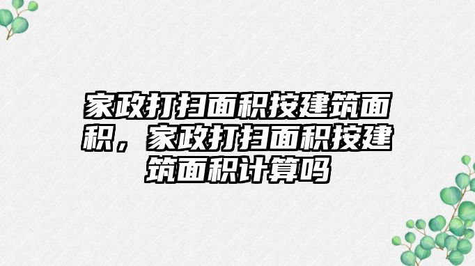 家政打掃面積按建筑面積，家政打掃面積按建筑面積計算嗎