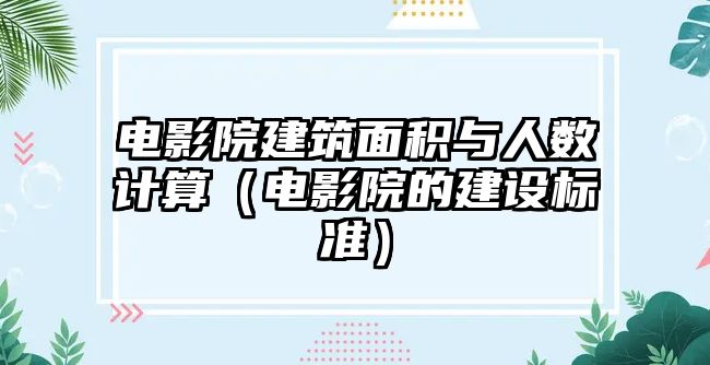 電影院建筑面積與人數(shù)計算（電影院的建設標準）