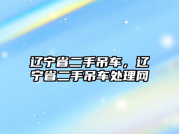 遼寧省二手吊車，遼寧省二手吊車處理網(wǎng)