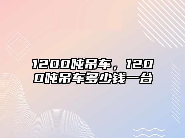 1200噸吊車，1200噸吊車多少錢一臺