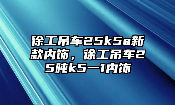 徐工吊車25k5a新款內(nèi)飾，徐工吊車25噸k5一1內(nèi)飾