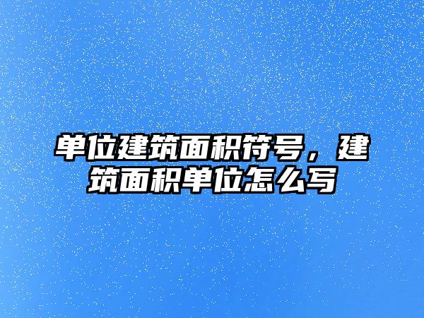 單位建筑面積符號(hào)，建筑面積單位怎么寫