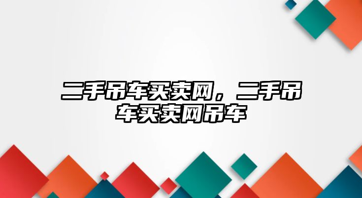 二手吊車買賣網(wǎng)，二手吊車買賣網(wǎng)吊車