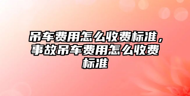 吊車費用怎么收費標準，事故吊車費用怎么收費標準