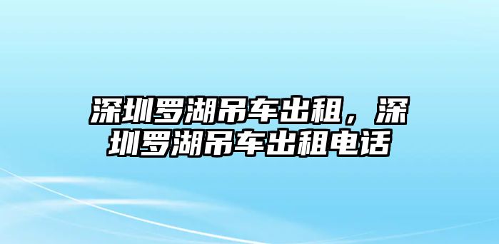 深圳羅湖吊車出租，深圳羅湖吊車出租電話