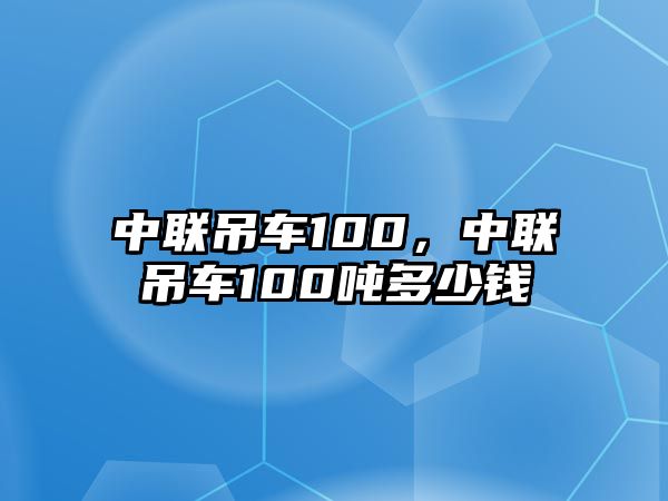 中聯吊車100，中聯吊車100噸多少錢