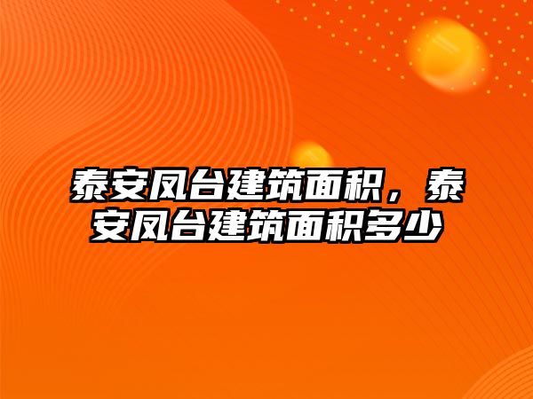 泰安鳳臺(tái)建筑面積，泰安鳳臺(tái)建筑面積多少