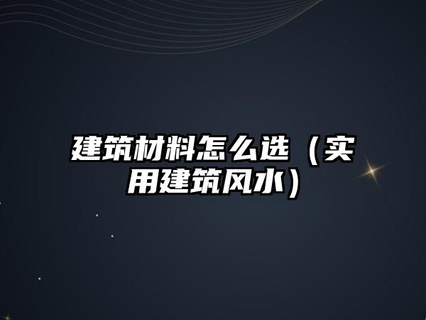 建筑材料怎么選（實(shí)用建筑風(fēng)水）