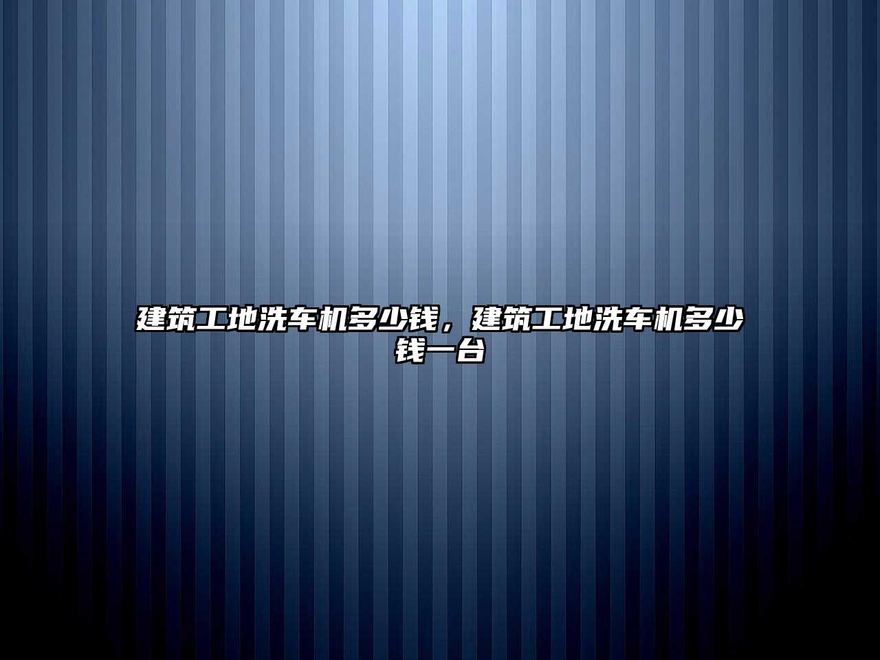 建筑工地洗車機多少錢，建筑工地洗車機多少錢一臺