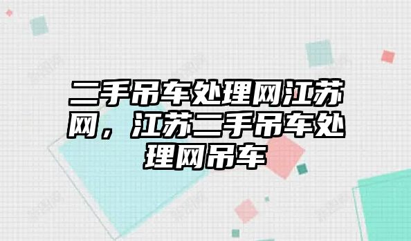 二手吊車處理網(wǎng)江蘇網(wǎng)，江蘇二手吊車處理網(wǎng)吊車