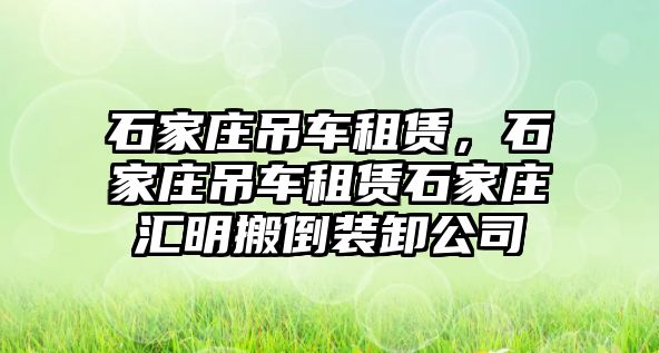 石家莊吊車租賃，石家莊吊車租賃石家莊匯明搬倒裝卸公司