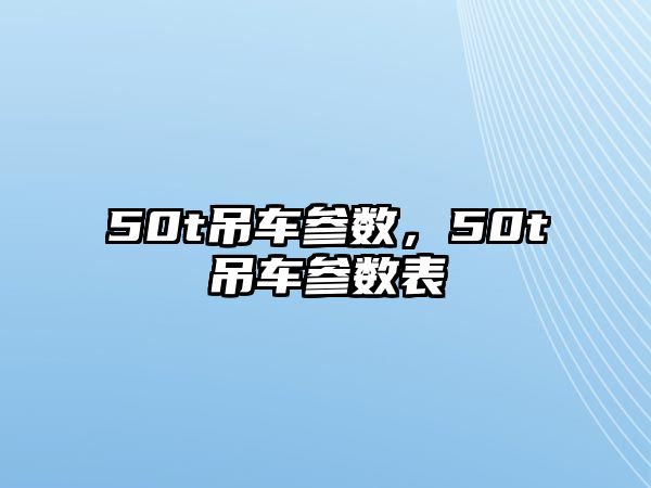 50t吊車(chē)參數(shù)，50t吊車(chē)參數(shù)表