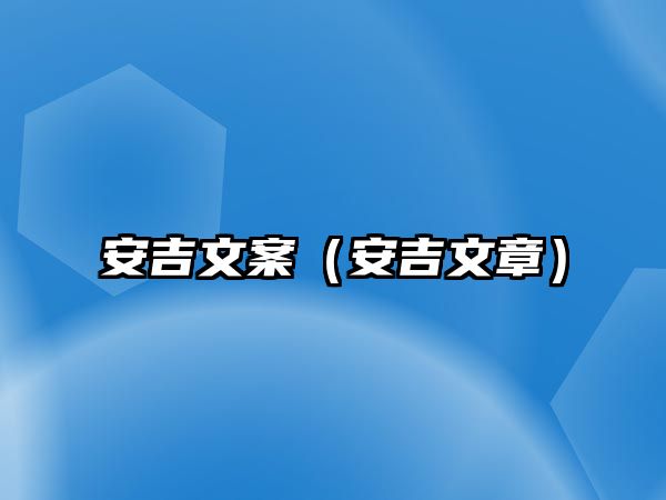 安吉文案（安吉文章）