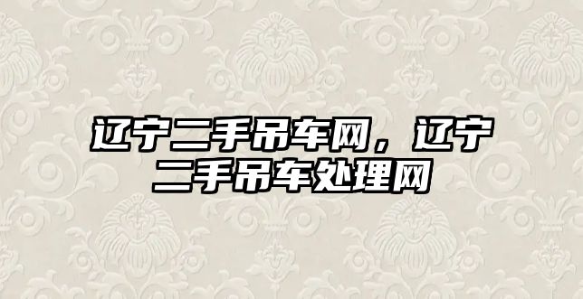 遼寧二手吊車網(wǎng)，遼寧二手吊車處理網(wǎng)