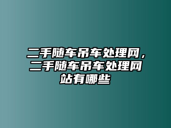 二手隨車吊車處理網(wǎng)，二手隨車吊車處理網(wǎng)站有哪些