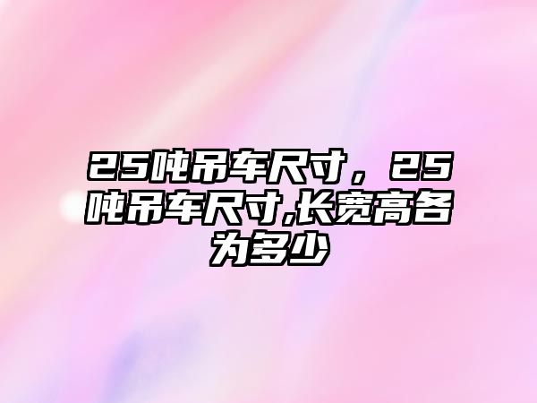 25噸吊車尺寸，25噸吊車尺寸,長寬高各為多少