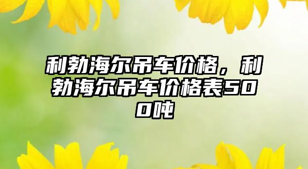 利勃海爾吊車價格，利勃海爾吊車價格表500噸