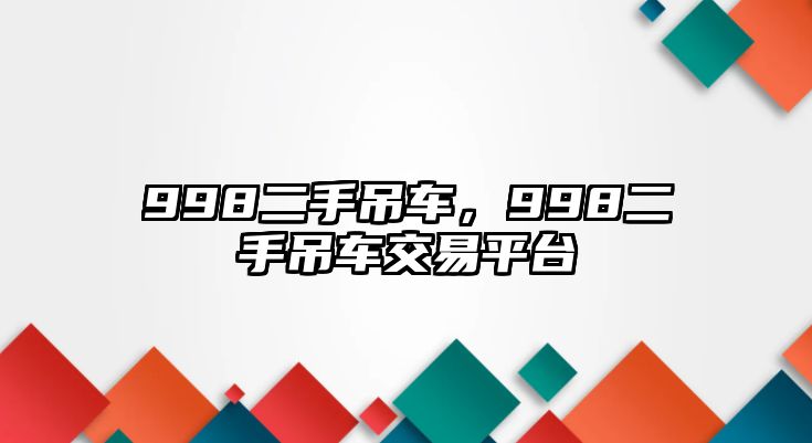 998二手吊車，998二手吊車交易平臺(tái)