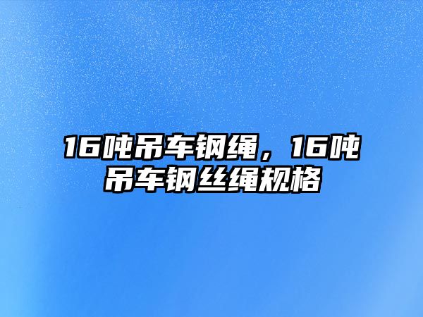 16噸吊車鋼繩，16噸吊車鋼絲繩規(guī)格