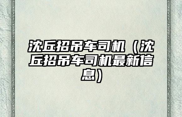 沈丘招吊車司機（沈丘招吊車司機最新信息）