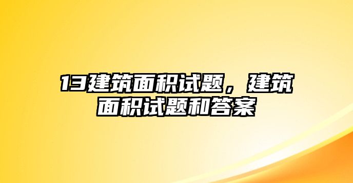 13建筑面積試題，建筑面積試題和答案