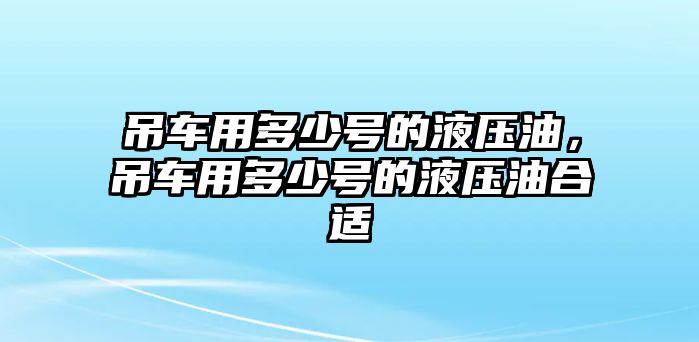 吊車用多少號(hào)的液壓油，吊車用多少號(hào)的液壓油合適