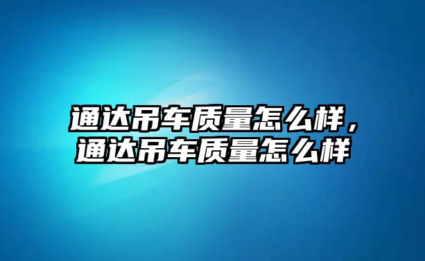 通達(dá)吊車質(zhì)量怎么樣，通達(dá)吊車質(zhì)量怎么樣