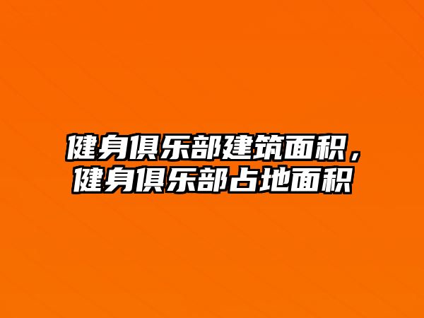 健身俱樂部建筑面積，健身俱樂部占地面積