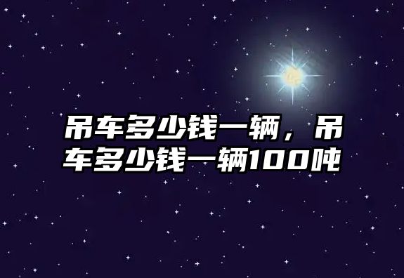 吊車多少錢一輛，吊車多少錢一輛100噸