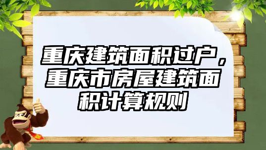 重慶建筑面積過戶，重慶市房屋建筑面積計算規(guī)則