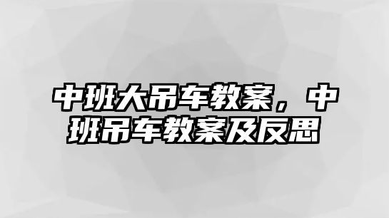 中班大吊車教案，中班吊車教案及反思