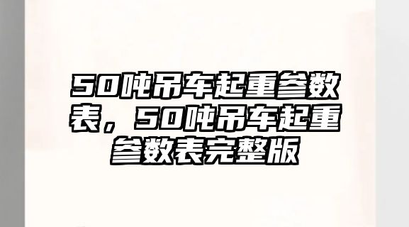 50噸吊車起重參數(shù)表，50噸吊車起重參數(shù)表完整版