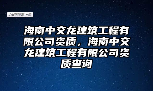 海南中交龍建筑工程有限公司資質，海南中交龍建筑工程有限公司資質查詢