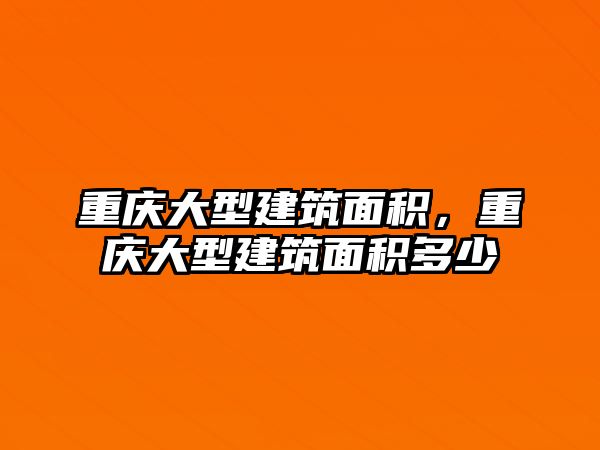 重慶大型建筑面積，重慶大型建筑面積多少