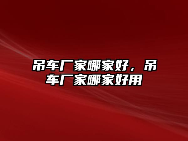 吊車廠家哪家好，吊車廠家哪家好用