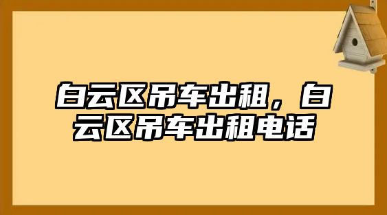 白云區(qū)吊車出租，白云區(qū)吊車出租電話