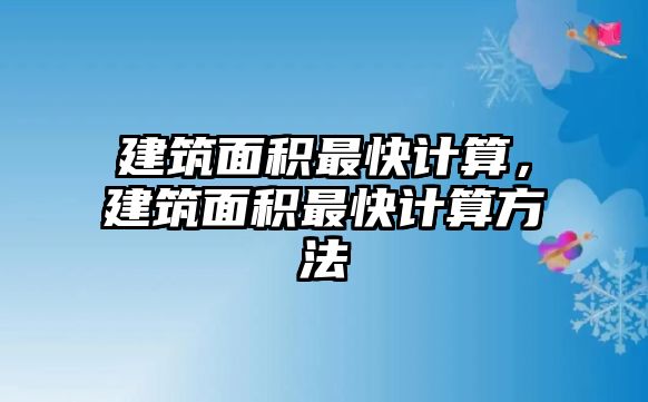 建筑面積最快計算，建筑面積最快計算方法