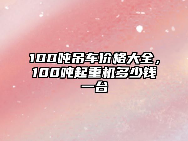 100噸吊車價格大全，100噸起重機多少錢一臺