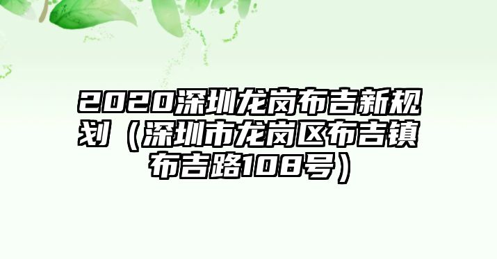 2020深圳龍崗布吉新規(guī)劃（深圳市龍崗區(qū)布吉鎮(zhèn)布吉路108號）