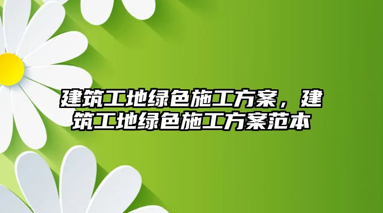 建筑工地綠色施工方案，建筑工地綠色施工方案范本