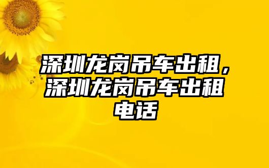 深圳龍崗吊車(chē)出租，深圳龍崗吊車(chē)出租電話