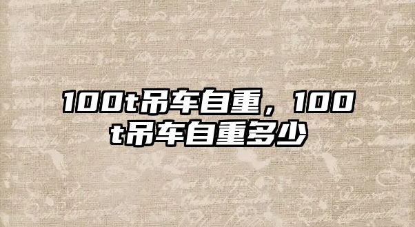 100t吊車自重，100t吊車自重多少