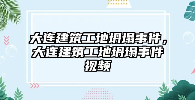 大連建筑工地坍塌事件，大連建筑工地坍塌事件視頻