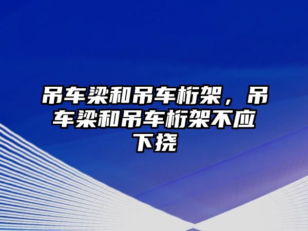 吊車梁和吊車桁架，吊車梁和吊車桁架不應(yīng)下?lián)? class=