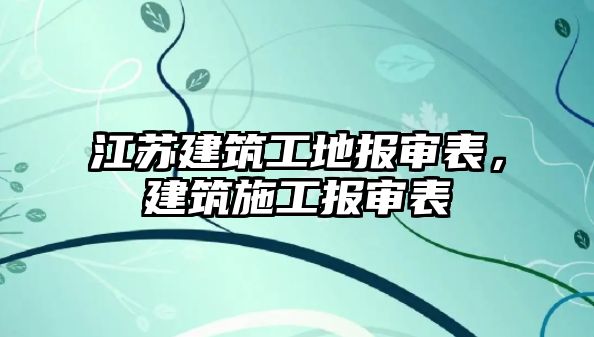 江蘇建筑工地報(bào)審表，建筑施工報(bào)審表